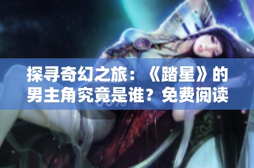 探寻奇幻之旅：《踏星》的男主角究竟是谁？免费阅读体验