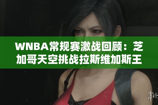 WNBA常规赛激战回顾：芝加哥天空挑战拉斯维加斯王牌的外线对决