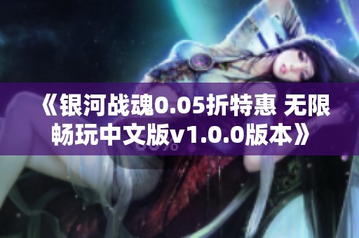 《银河战魂0.05折特惠 无限畅玩中文版v1.0.0版本》
