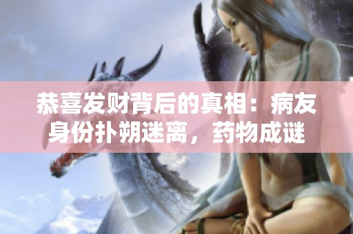 恭喜发财背后的真相：病友身份扑朔迷离，药物成谜