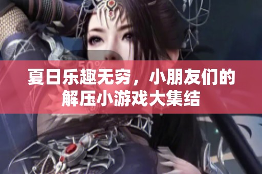 夏日乐趣无穷，小朋友们的解压小游戏大集结