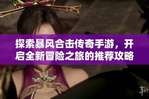 探索暴风合击传奇手游，开启全新冒险之旅的推荐攻略