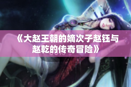 《大赵王朝的嫡次子赵钰与赵乾的传奇冒险》