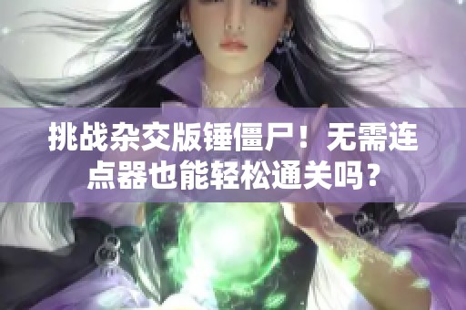挑战杂交版锤僵尸！无需连点器也能轻松通关吗？