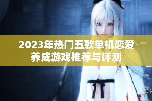 2023年热门五款单机恋爱养成游戏推荐与评测
