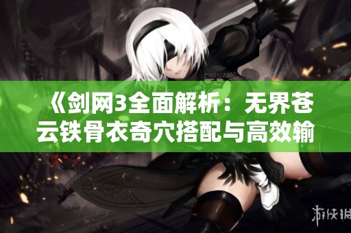 《剑网3全面解析：无界苍云铁骨衣奇穴搭配与高效输出技巧详解》