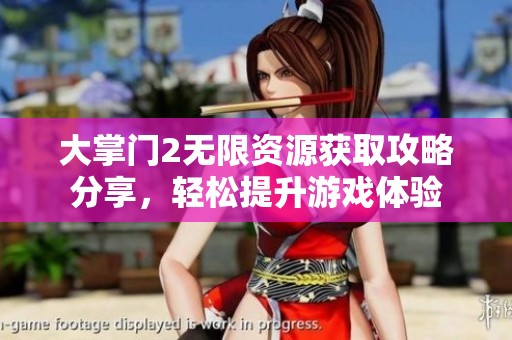 大掌门2无限资源获取攻略分享，轻松提升游戏体验