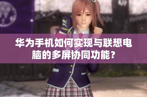 华为手机如何实现与联想电脑的多屏协同功能？