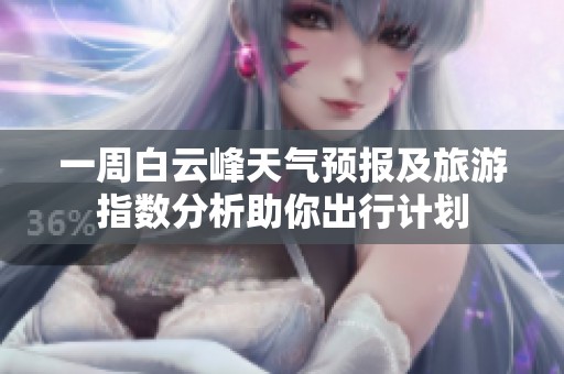 一周白云峰天气预报及旅游指数分析助你出行计划