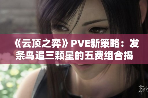 《云顶之弈》PVE新策略：发条鸟追三颗星的五费组合揭秘