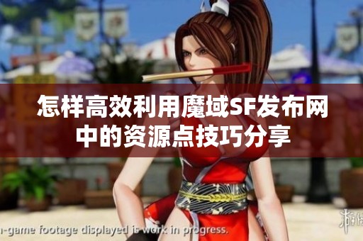 怎样高效利用魔域SF发布网中的资源点技巧分享