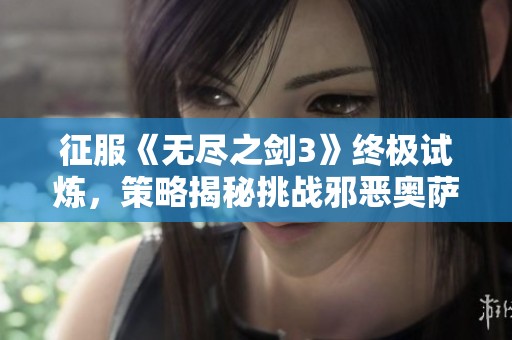 征服《无尽之剑3》终极试炼，策略揭秘挑战邪恶奥萨攻略