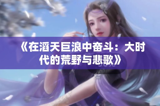 《在滔天巨浪中奋斗：大时代的荒野与悲歌》