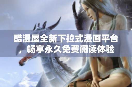 酷漫屋全新下拉式漫画平台，畅享永久免费阅读体验