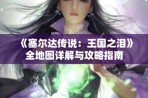 《塞尔达传说：王国之泪》全地图详解与攻略指南