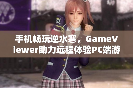 手机畅玩逆水寒，GameViewer助力远程体验PC端游戏乐趣