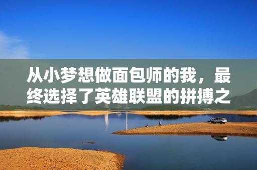 从小梦想做面包师的我，最终选择了英雄联盟的拼搏之路