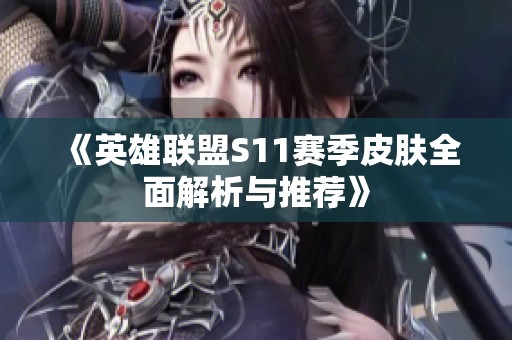 《英雄联盟S11赛季皮肤全面解析与推荐》