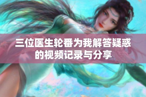 三位医生轮番为我解答疑惑的视频记录与分享