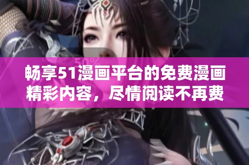 畅享51漫画平台的免费漫画精彩内容，尽情阅读不再费心