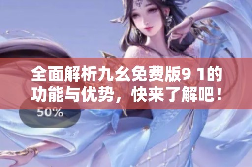 全面解析九幺免费版9 1的功能与优势，快来了解吧！