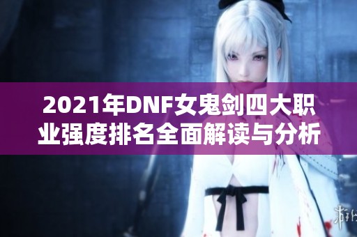 2021年DNF女鬼剑四大职业强度排名全面解读与分析