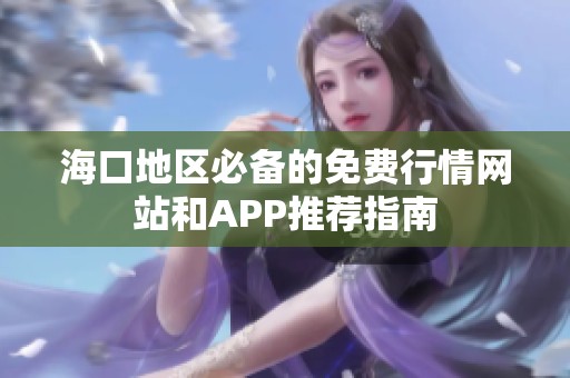 海口地区必备的免费行情网站和APP推荐指南
