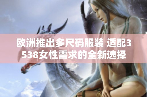 欧洲推出多尺码服装 适配3538女性需求的全新选择
