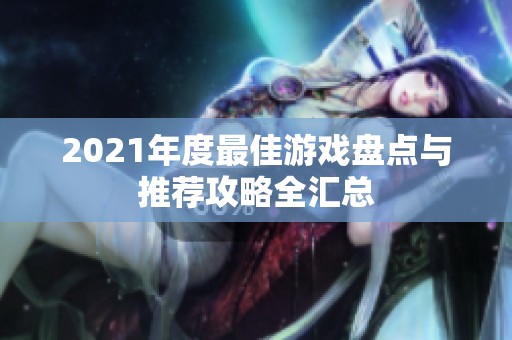 2021年度最佳游戏盘点与推荐攻略全汇总