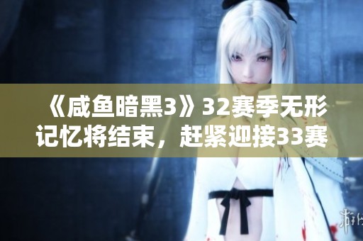《咸鱼暗黑3》32赛季无形记忆将结束，赶紧迎接33赛季的全新挑战