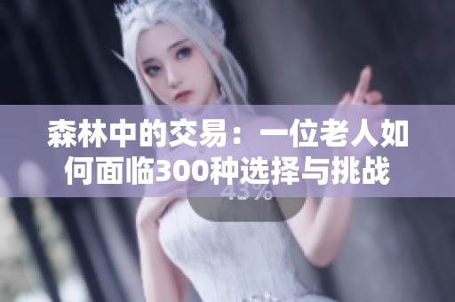 森林中的交易：一位老人如何面临300种选择与挑战