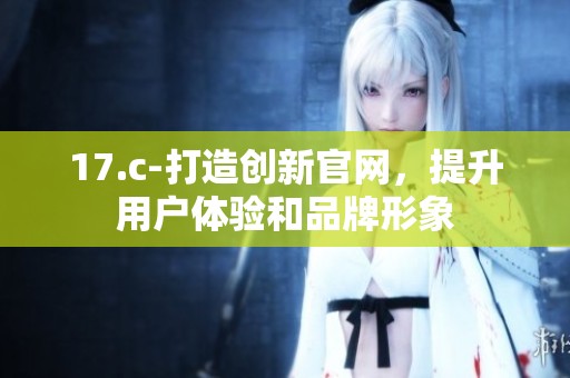 17.c-打造创新官网，提升用户体验和品牌形象