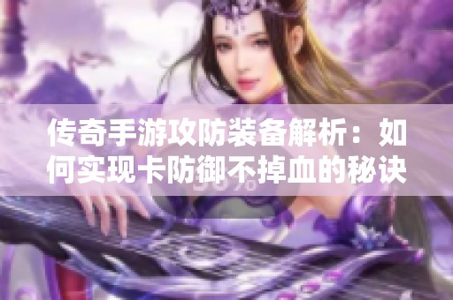 传奇手游攻防装备解析：如何实现卡防御不掉血的秘诀