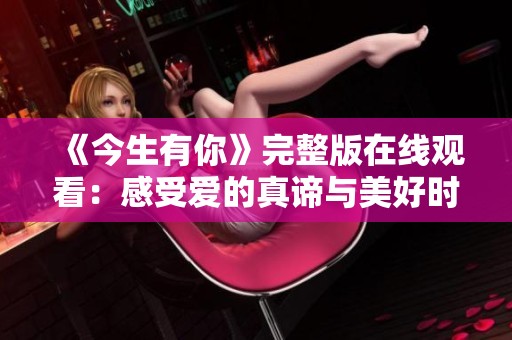 《今生有你》完整版在线观看：感受爱的真谛与美好时光