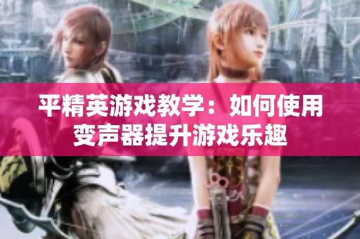 平精英游戏教学：如何使用变声器提升游戏乐趣