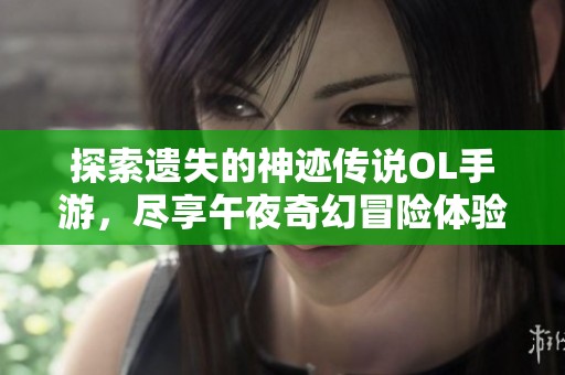 探索遗失的神迹传说OL手游，尽享午夜奇幻冒险体验