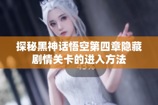 探秘黑神话悟空第四章隐藏剧情关卡的进入方法