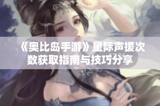 《奥比岛手游》星际声援次数获取指南与技巧分享