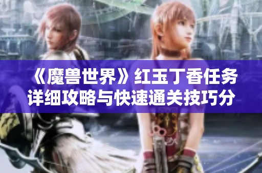 《魔兽世界》红玉丁香任务详细攻略与快速通关技巧分享