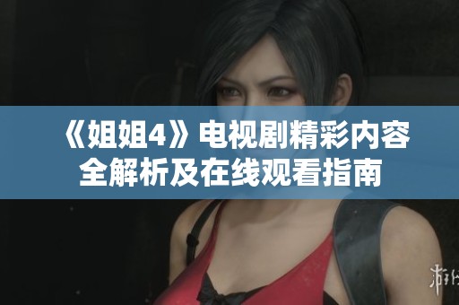 《姐姐4》电视剧精彩内容全解析及在线观看指南