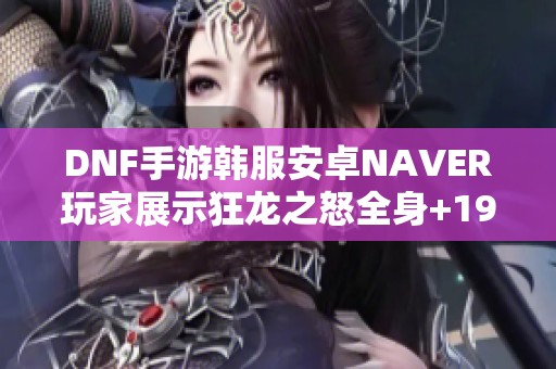 DNF手游韩服安卓NAVER玩家展示狂龙之怒全身+19天空套强化效果