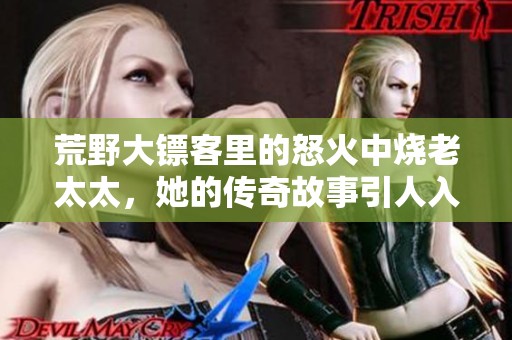 荒野大镖客里的怒火中烧老太太，她的传奇故事引人入胜