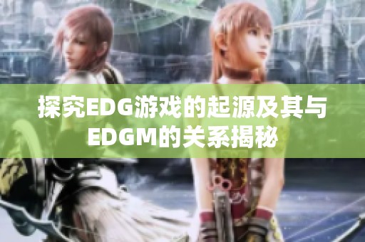 探究EDG游戏的起源及其与EDGM的关系揭秘