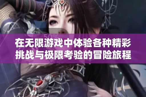 在无限游戏中体验各种精彩挑战与极限考验的冒险旅程