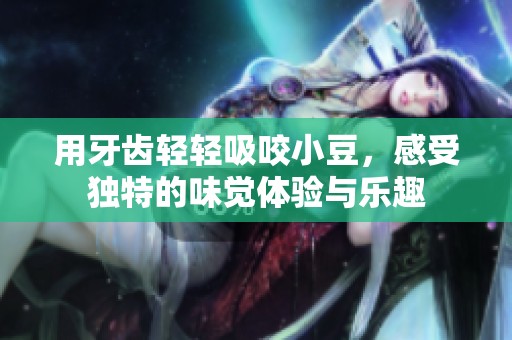 用牙齿轻轻吸咬小豆，感受独特的味觉体验与乐趣