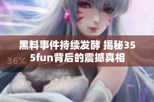 黑料事件持续发酵 揭秘355fun背后的震撼真相