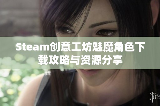 Steam创意工坊魅魔角色下载攻略与资源分享