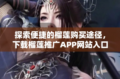 探索便捷的榴莲购买途径，下载榴莲推广APP网站入口指南