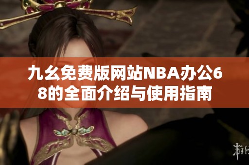 九幺免费版网站NBA办公68的全面介绍与使用指南