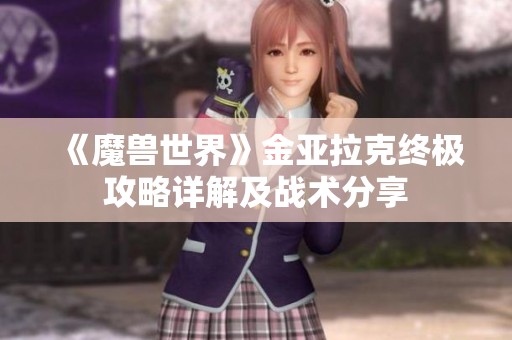 《魔兽世界》金亚拉克终极攻略详解及战术分享